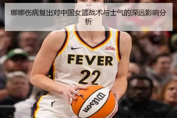 娜娜伤病复出对中国女篮战术与士气的深远影响分析