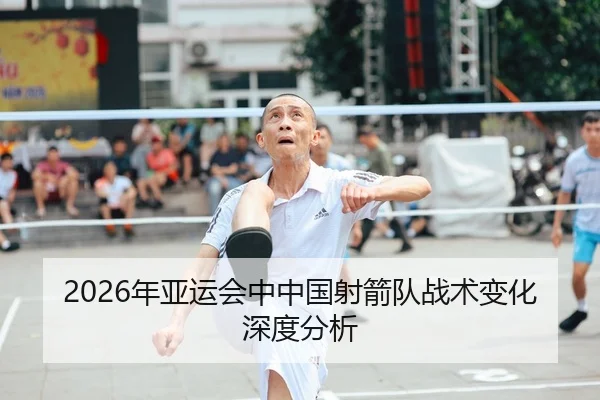 2026年亚运会中中国射箭队战术变化深度分析