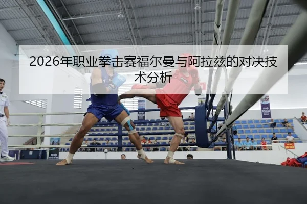 2026年职业拳击赛福尔曼与阿拉兹的对决技术分析