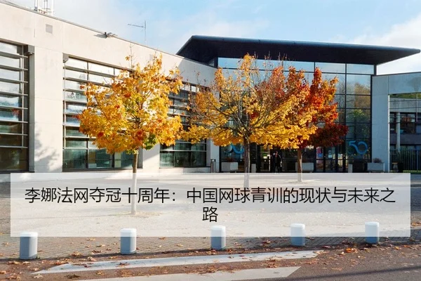 李娜法网夺冠十周年：中国网球青训的现状与未来之路