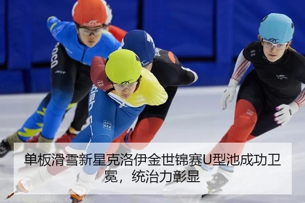 单板滑雪新星克洛伊金世锦赛U型池成功卫冕，统治力彰显