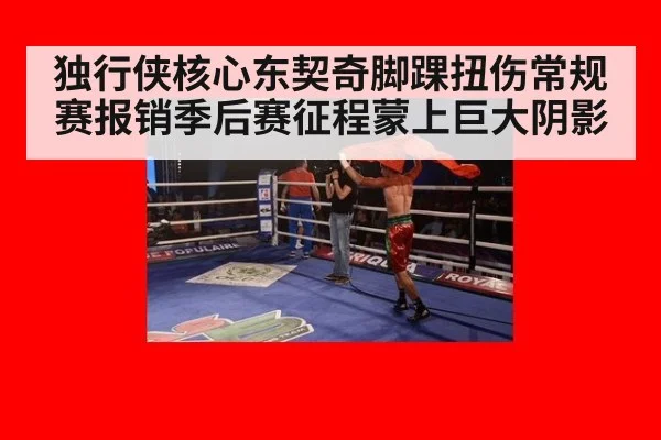 独行侠核心东契奇脚踝扭伤常规赛报销季后赛征程蒙上巨大阴影