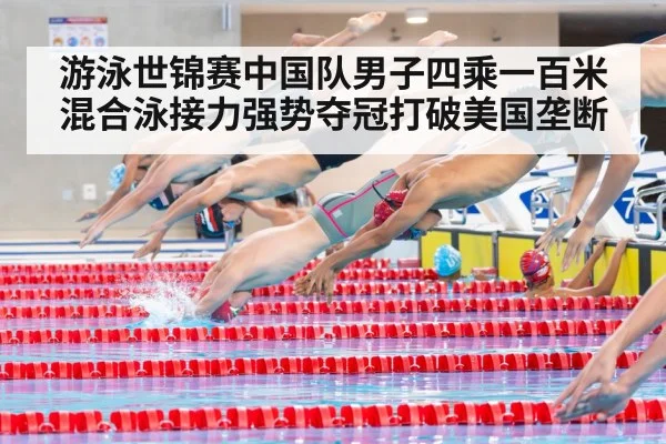 游泳世锦赛中国队男子四乘一百米混合泳接力强势夺冠打破美国垄断